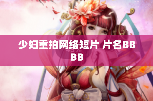 少妇重拍网络短片 片名BBBB