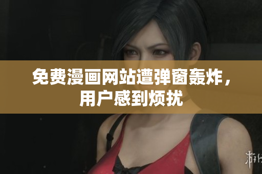 免费漫画网站遭弹窗轰炸，用户感到烦扰