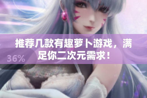 推荐几款有趣萝卜游戏，满足你二次元需求！
