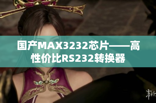 国产MAX3232芯片——高性价比RS232转换器