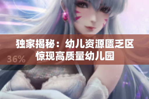 独家揭秘：幼儿资源匮乏区惊现高质量幼儿园