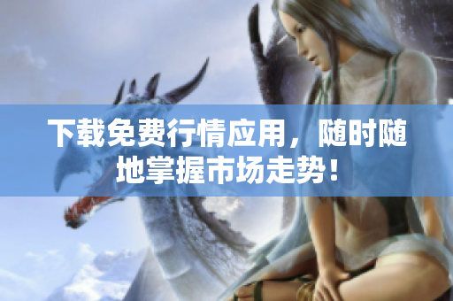 下载免费行情应用，随时随地掌握市场走势！
