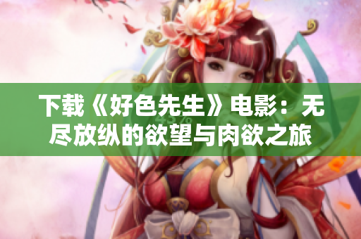 下载《好色先生》电影：无尽放纵的欲望与肉欲之旅