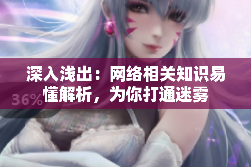 深入浅出：网络相关知识易懂解析，为你打通迷雾