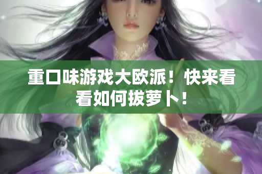 重口味游戏大欧派！快来看看如何拔萝卜！