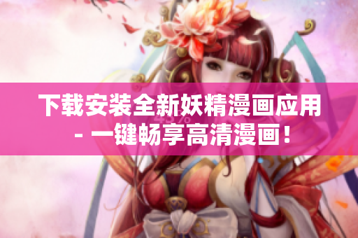下载安装全新妖精漫画应用 - 一键畅享高清漫画！