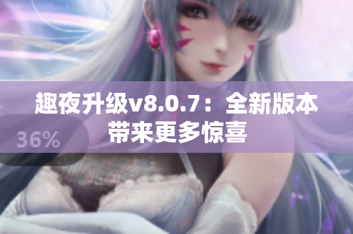 趣夜升级v8.0.7：全新版本带来更多惊喜
