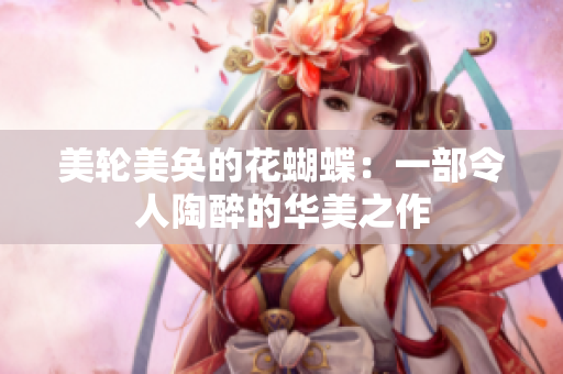 美轮美奂的花蝴蝶：一部令人陶醉的华美之作
