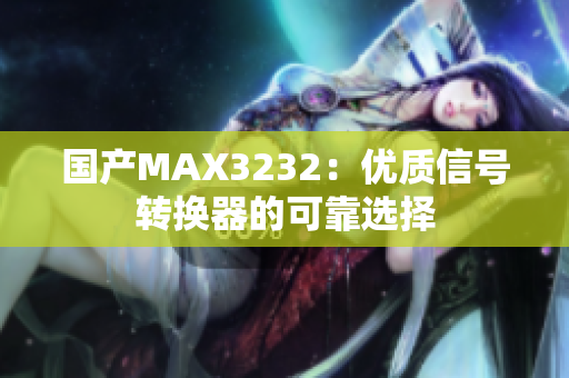 国产MAX3232：优质信号转换器的可靠选择