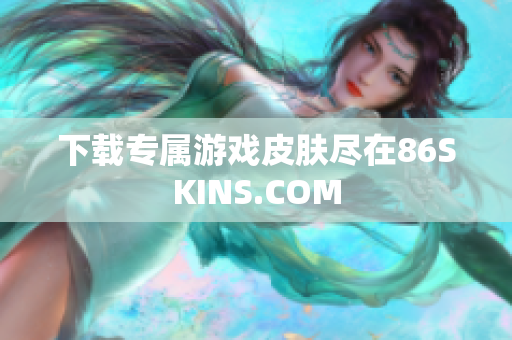 下载专属游戏皮肤尽在86SKINS.COM