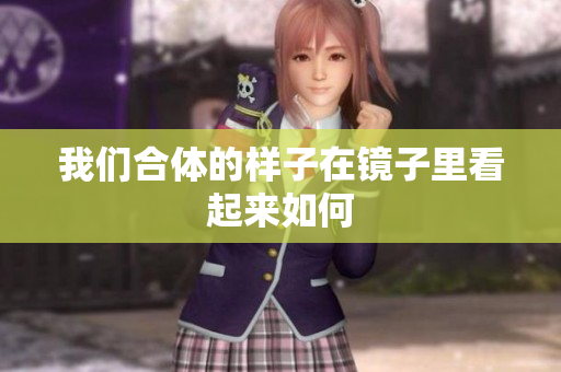 我们合体的样子在镜子里看起来如何