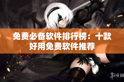 免费必备软件排行榜：十款好用免费软件推荐