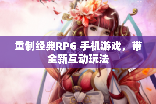 重制经典RPG 手机游戏，带全新互动玩法