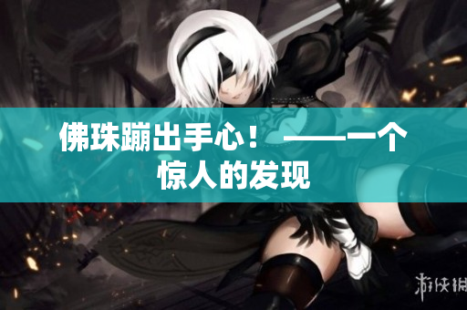 佛珠蹦出手心！ ——一个惊人的发现