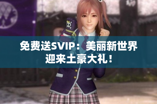 免费送SVIP：美丽新世界迎来土豪大礼！