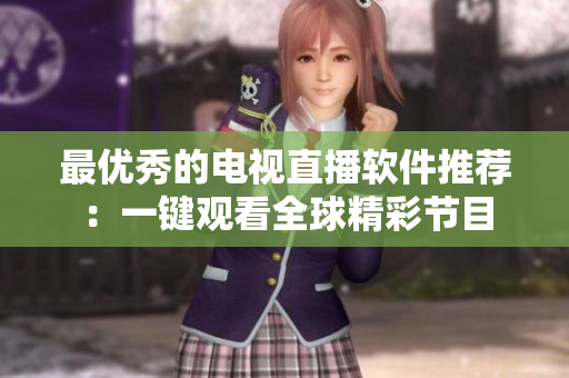 最优秀的电视直播软件推荐：一键观看全球精彩节目