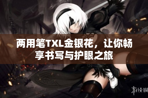 两用笔TXL金银花，让你畅享书写与护眼之旅