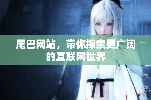 尾巴网站，带你探索更广阔的互联网世界