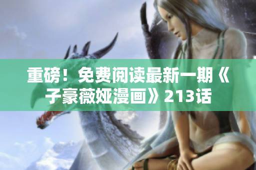 重磅！免费阅读最新一期《子豪薇娅漫画》213话