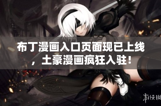 布丁漫画入口页面现已上线，土豪漫画疯狂入驻！