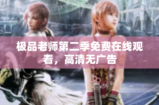 极品老师第二季免费在线观看，高清无广告