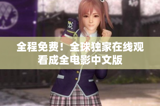 全程免费！全球独家在线观看成全电影中文版