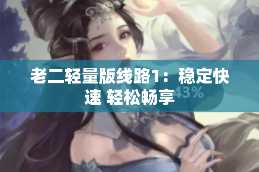 老二轻量版线路1：稳定快速 轻松畅享