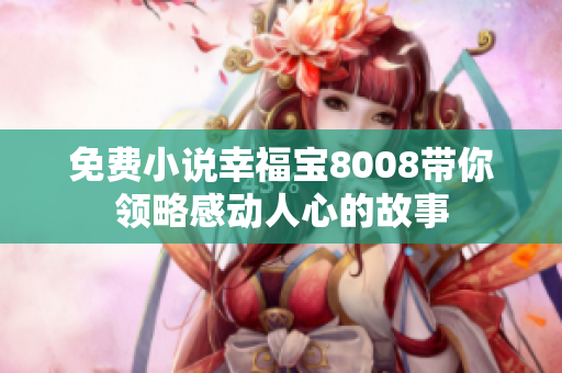 免费小说幸福宝8008带你领略感动人心的故事