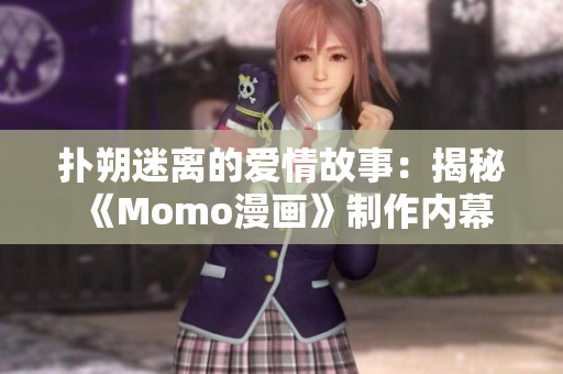 扑朔迷离的爱情故事：揭秘《Momo漫画》制作内幕