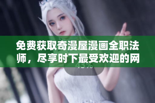 免费获取奇漫屋漫画全职法师，尽享时下最受欢迎的网络漫画！