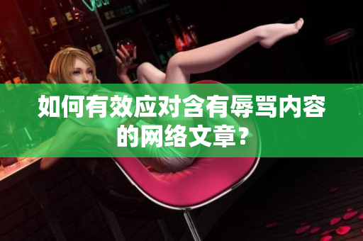 如何有效应对含有辱骂内容的网络文章？