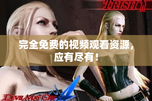 完全免费的视频观看资源，应有尽有！
