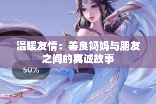 温暖友情：善良妈妈与朋友之间的真诚故事