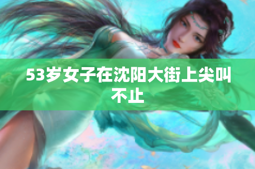 53岁女子在沈阳大街上尖叫不止
