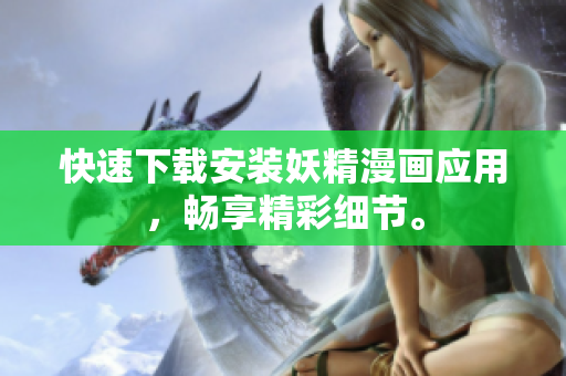 快速下载安装妖精漫画应用，畅享精彩细节。