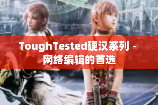 ToughTested硬汉系列 - 网络编辑的首选