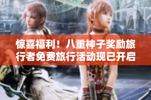 惊喜福利！八重神子奖励旅行者免费旅行活动现已开启！