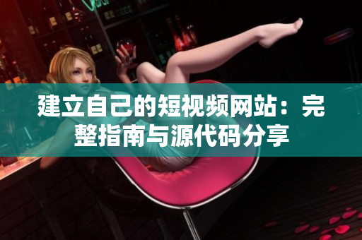 建立自己的短视频网站：完整指南与源代码分享
