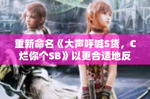 重新命名《大声呼喊S货，C烂你个SB》以更合适地反映内容
