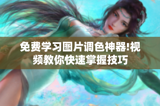 免费学习图片调色神器!视频教你快速掌握技巧