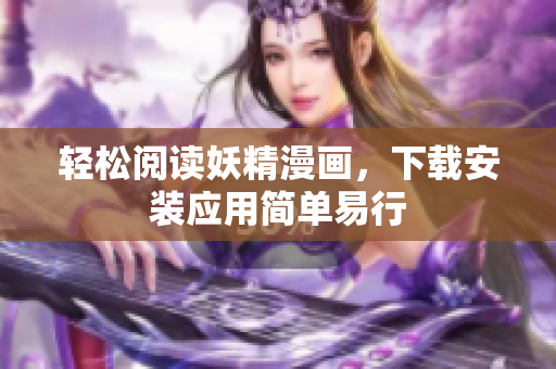 轻松阅读妖精漫画，下载安装应用简单易行