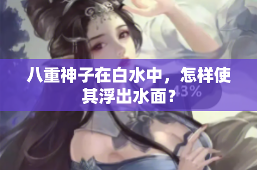 八重神子在白水中，怎样使其浮出水面？