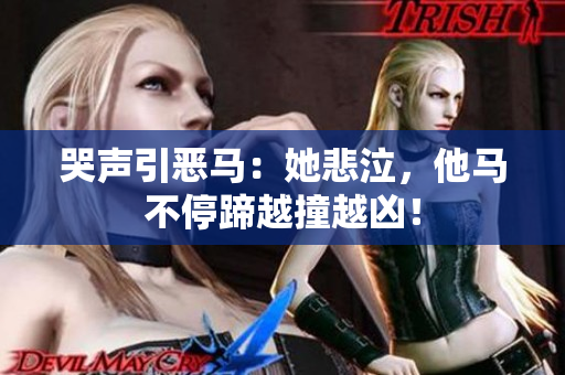 哭声引恶马：她悲泣，他马不停蹄越撞越凶！