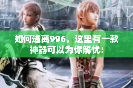 如何逃离996，这里有一款神器可以为你解忧！