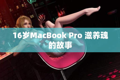 16岁MacBook Pro 滋养魂的故事