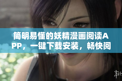 简明易懂的妖精漫画阅读APP，一键下载安装，畅快阅读