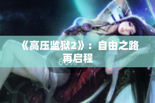 《高压监狱2》：自由之路再启程