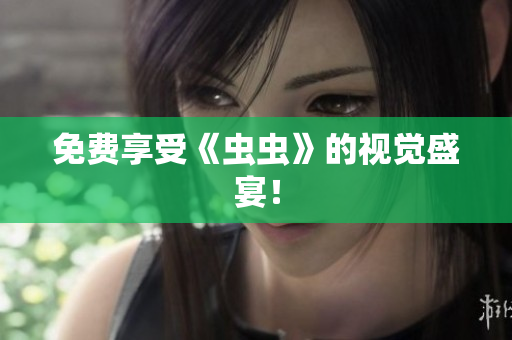免费享受《虫虫》的视觉盛宴！
