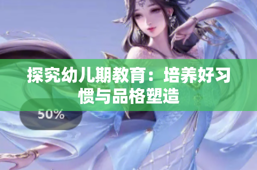 探究幼儿期教育：培养好习惯与品格塑造
