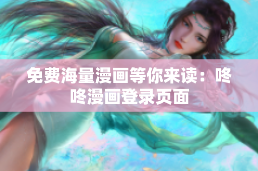 免费海量漫画等你来读：咚咚漫画登录页面